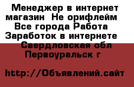 Менеджер в интернет-магазин. Не орифлейм - Все города Работа » Заработок в интернете   . Свердловская обл.,Первоуральск г.